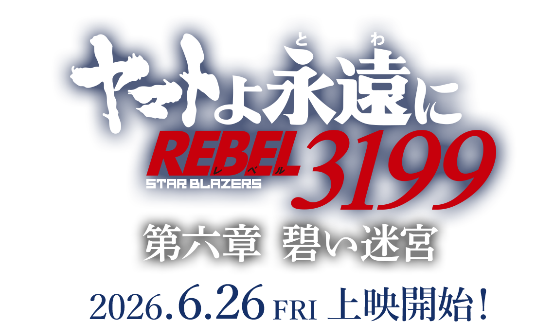 『ヤマトよ永遠に REBEL3199 第六章 碧い迷宮』　2026.6.26 FRI　上映開始！
