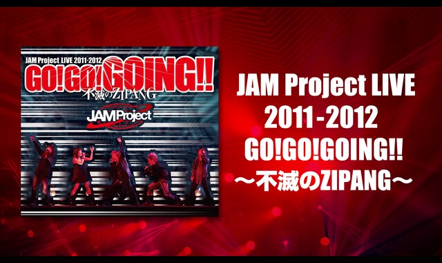JAM Project LIVE 2011-2012 GO!GO!GOING!!～不滅のZIPANG～ 