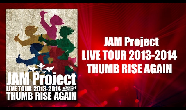 JAM Project LIVE TOUR 2013-2014 THUMB RISE AGAIN |  バンダイチャンネル｜最新作から不朽の名作までアニメ・特撮作品を配信中！