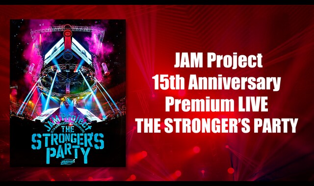 JAM Project 15th Anniversary Premium LIVE THE STRONGER’S PARTY 